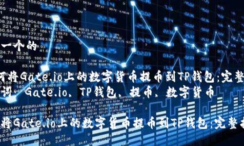 思考一个的

 如何将Gate.io上的数字货币提币到TP钱包：完整指南
关键词： Gate.io, TP钱包, 提币, 数字货币

如何将Gate.io上的数字货币提币到TP钱包：完整指南