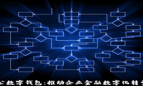 
中国对公数字钱包：推动企业金融数字化转型的利器