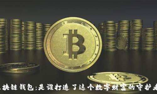   
区块链钱包：是谁打造了这个数字财富的守护者？