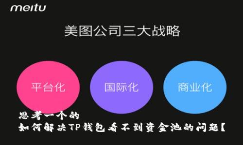 思考一个的  
如何解决TP钱包看不到资金池的问题？
