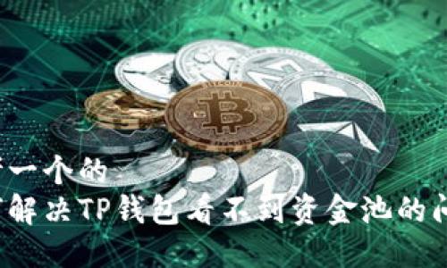 思考一个的  
如何解决TP钱包看不到资金池的问题？