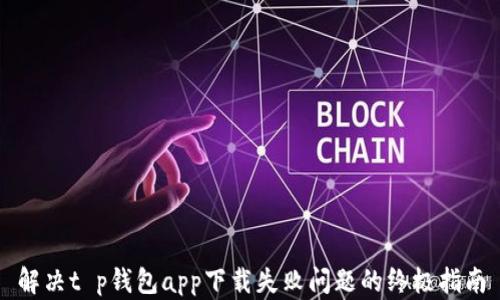 
解决t p钱包app下载失败问题的终极指南