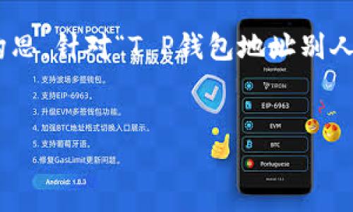 为了确保信息的安全性和隐私性,我不能直接提供有关个人钱包地址的具体内容或相关信息。不过,我可以帮助你分析与此主题相关的内容构思。针对“T P钱包地址别人知道了”这个主题,我们可以首先进行的和关键词制定,然后撰写详细的内容大纲,并提出相关问题。接下来,我将提供一个示例结构供你参考。
如何保护您的T P钱包地址隐私:防止泄露和安全策略