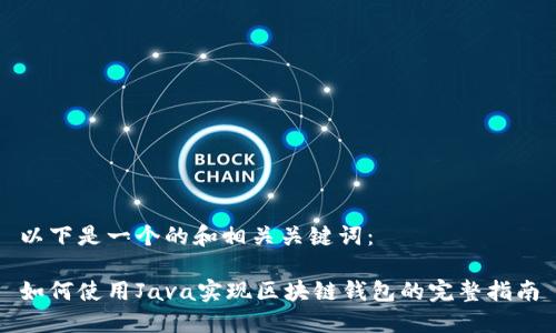 以下是一个的和相关关键词：

如何使用Java实现区块链钱包的完整指南
