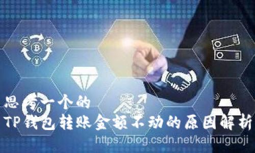 思考一个的  
TP钱包转账金额不动的原因解析