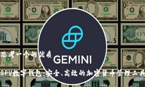 思考一个的优质

SPV数字钱包：安全、高效的加密货币管理工具