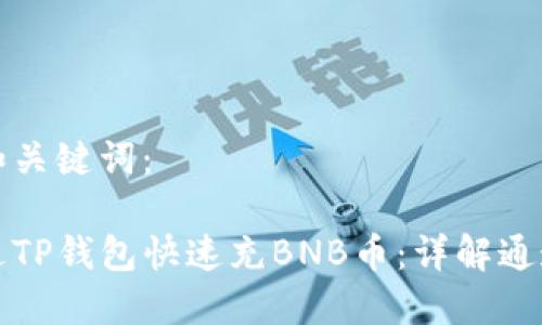 以下是和关键词：

如何通过TP钱包快速充BNB币：详解通道与方法