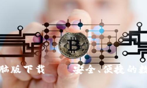 数字货币钱包电脑版下载 – 安全、便捷的数字资产管理工具